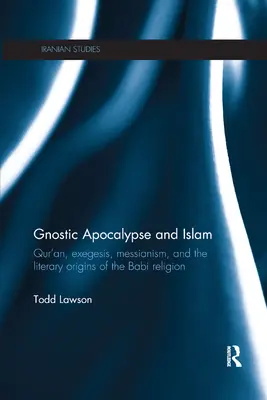 Apokalipsa gnostycka i islam: Koran, egzegeza, mesjanizm i literackie początki religii Babi - Gnostic Apocalypse and Islam: Qur'an, Exegesis, Messianism and the Literary Origins of the Babi Religion