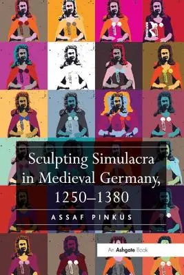 Rzeźbienie symulakrów w średniowiecznych Niemczech, 1250-1380 - Sculpting Simulacra in Medieval Germany, 1250-1380