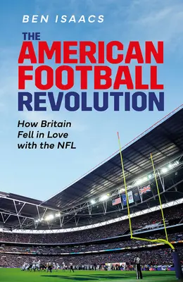Rewolucja w futbolu amerykańskim: Jak Wielka Brytania zakochała się w NFL - The American Football Revolution: How Britain Fell in Love with the NFL