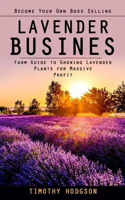Lawendowy biznes: Zostań swoim własnym szefem sprzedającym lawendę (Farm Guide to Growing Lavender Plants for Massive Profit) - Lavender Business: Become Your Own Boss Selling Lavender (Farm Guide to Growing Lavender Plants for Massive Profit)