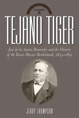 Tygrys Tejano: Jose de Los Santos Benavides i pogranicze Teksasu i Meksyku, 1823-1891 - Tejano Tiger: Jose de Los Santos Benavides and the Texas-Mexico Borderlands, 1823-1891