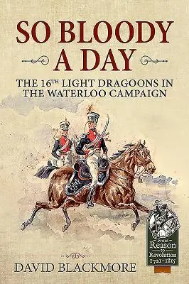 Tak krwawy dzień - 16. pułk lekkich dragonów w kampanii pod Waterloo - So Bloody a Day - The 16th Light Dragoons in the Waterloo Campaign