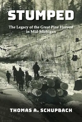 Stumped: Dziedzictwo wielkich żniw sosnowych w środkowym Michigan - Stumped: The Legacy of the Great Pine Harvest in Mid-Michigan