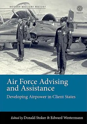 Doradztwo i pomoc sił powietrznych: Rozwój sił powietrznych w państwach-klientach - Air Force Advising and Assistance: Developing Airpower in Client States