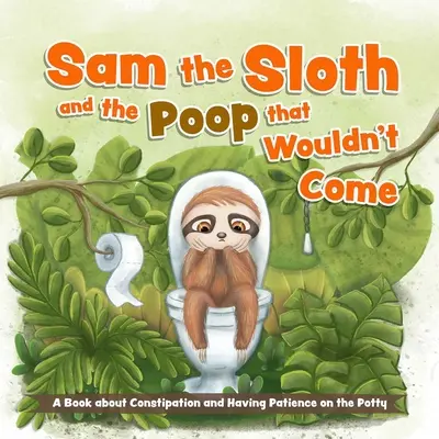 Leniwiec Sam i kupa, która nie chciała przyjść: książka o zaparciach i cierpliwości na nocniku - Sam the Sloth and the Poop That Wouldn't Come: A Book about Constipation and Having Patience on the Potty