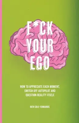 F*ck Your Ego: Jak docenić każdą chwilę, wyłączyć autopilota i zakwestionować samą rzeczywistość. - F*ck Your Ego: How to appreciate each moment, switch off autopilot and question reality itself.