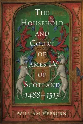 Gospodarstwo domowe i dwór Jakuba IV Szkockiego, 1488-1513 - The Household and Court of James IV of Scotland, 1488-1513