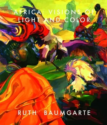Ruth Baumgarte: Afryka: Wizje światła i koloru - Ruth Baumgarte: Africa: Visions of Light and Color