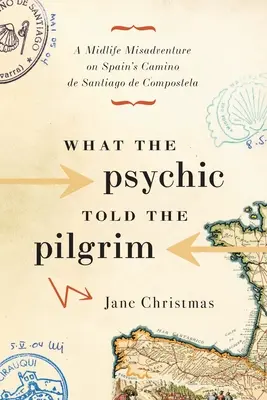 Co medium powiedziało pielgrzymowi: Przygoda w połowie życia na hiszpańskim Camino de Santiago de Compostela - What the Psychic Told the Pilgrim: A Midlife Misadventure on Spain's Camino de Santiago de Compostela