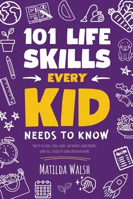 101 Life Skills Every Kid Needs to Know - Jak wyznaczać cele, gotować, sprzątać, oszczędzać pieniądze, nawiązywać przyjaźnie, uprawiać warzywa, odnosić sukcesy w szkole i wiele więcej. - 101 Life Skills Every Kid Needs to Know - How to set goals, cook, clean, save money, make friends, grow veg, succeed at school and much more.