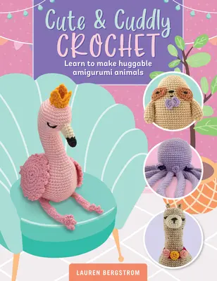 Śliczne i milutkie szydełkowanie: Naucz się robić przytulne zwierzęta amigurumi - Cute & Cuddly Crochet: Learn to Make Huggable Amigurumi Animals