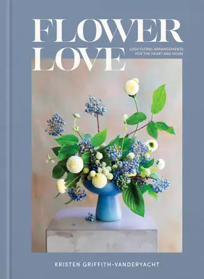 Flower Love: Bujne kompozycje kwiatowe dla serca i domu - Flower Love: Lush Floral Arrangements for the Heart and Home