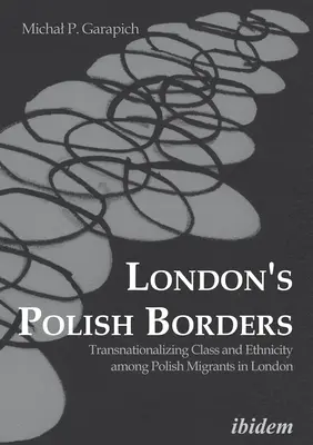 Polskie granice Londynu: Transnacjonalizacja klasy i etniczności wśród polskich migrantów w Londynie - London's Polish Borders: Transnationalizing Class and Ethnicity Among Polish Migrants in London