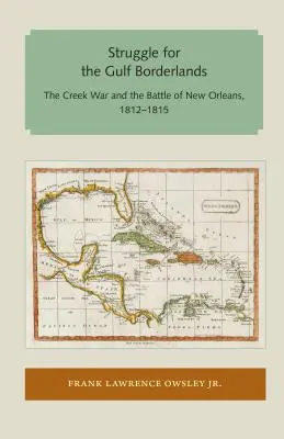 Walka o pogranicze Zatoki Perskiej: Wojna Creeków i bitwa o Nowy Orlean, 1812-1815 - Struggle for the Gulf Borderlands: The Creek War and the Battle of New Orleans, 1812-1815