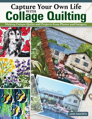 Uchwyć własne życie za pomocą pikowania kolażowego: Tworzenie unikalnych kołder i projektów ze zdjęć i obrazów - Capture Your Own Life with Collage Quilting: Making Unique Quilts and Projects from Photos and Imagery