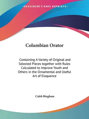 Columbian Orator: Zawierająca różnorodne oryginalne i wybrane utwory wraz z zasadami mającymi na celu poprawę młodzieży i innych w - Columbian Orator: Containing A Variety of Original and Selected Pieces together with Rules Calculated to Improve Youth and Others in the