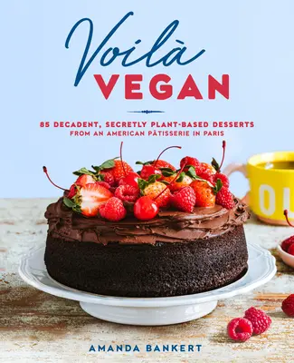 Voil Vegan: 85 dekadenckich, sekretnie roślinnych deserów z amerykańskiej cukierni w Paryżu - Voil Vegan: 85 Decadent, Secretly Plant-Based Desserts from an American Ptisserie in Paris