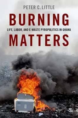 Burning Matters - życie, praca i piropolityka e-odpadów w Ghanie - Burning Matters - Life, Labor, and E-Waste Pyropolitics in Ghana