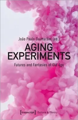 Eksperymenty starzenia się: Przyszłości i fantazje na temat starości - Aging Experiments: Futures and Fantasies of Old Age