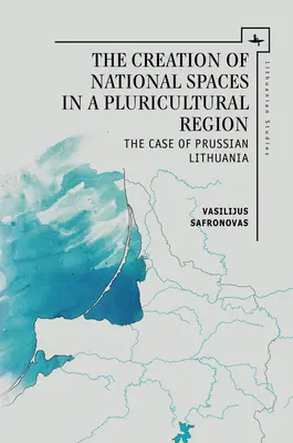 Tworzenie przestrzeni narodowych w regionie wielokulturowym: Przypadek Pruskiej Litwy - The Creation of National Spaces in a Pluricultural Region: The Case of Prussian Lithuania