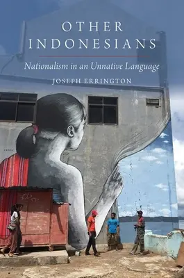 Inni Indonezyjczycy - nacjonalizm w obcym języku (Errington Joseph (profesor antropologii na Uniwersytecie Yale)) - Other Indonesians - Nationalism in an Unnative Language (Errington Joseph (Professor of Anthropology Professor of Anthropology Yale University))