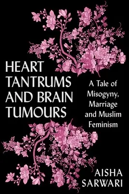 Napady złości i guzy mózgu: Opowieść o mizoginii, małżeństwie i muzułmańskim feminizmie - Heart Tantrums and Brain Tumors: A Tale of Misogyny, Marriage and Muslim Feminism