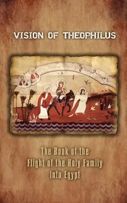 Wizja Teofila: Księga o ucieczce Świętej Rodziny do Egiptu - Vision of Theophilus: The Book of the Flight of the Holy Family Into Egypt