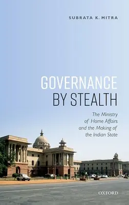 Zarządzanie po cichu: Ministerstwo Spraw Wewnętrznych i tworzenie państwa indyjskiego - Governance by Stealth: The Ministry of Home Affairs and the Making of the Indian State