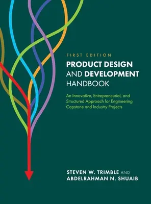 Podręcznik projektowania i rozwoju produktu: Innowacyjne, przedsiębiorcze i ustrukturyzowane podejście do projektów inżynieryjnych i przemysłowych - Product Design and Development Handbook: An Innovative, Entrepreneurial, and Structured Approach for Engineering Capstone and Industry Projects