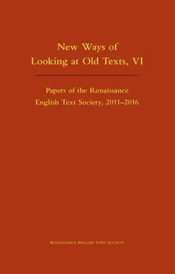 Nowe sposoby patrzenia na stare teksty, VI: Papers of the Renaissance English Text Society 2011-2016 Volume 550 - New Ways of Looking at Old Texts, VI: Papers of the Renaissance English Text Society 2011-2016 Volume 550