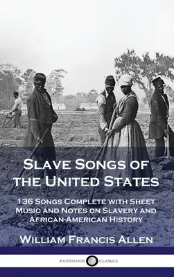 Pieśni niewolnicze Stanów Zjednoczonych: 136 piosenek z nutami i notatkami na temat niewolnictwa i historii Afroamerykanów - Slave Songs of the United States: 136 Songs Complete with Sheet Music and Notes on Slavery and African-American History