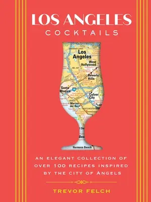 Koktajle z Los Angeles: Elegancka kolekcja ponad 100 przepisów inspirowanych Miastem Aniołów - Los Angeles Cocktails: An Elegant Collection of Over 100 Recipes Inspired by the City of Angels