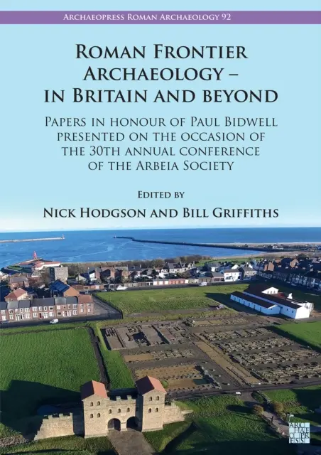 Roman Frontier Archaeology - In Britain and Beyond: Papers in Honour of Paul Bidwell Presented on the Occasion of the 30th Annual Conference of the Ar