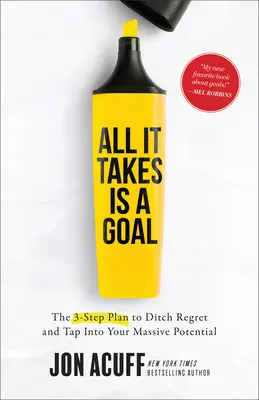 All It Takes Is a Goal: 3-etapowy plan porzucenia żalu i wykorzystania ogromnego potencjału - All It Takes Is a Goal: The 3-Step Plan to Ditch Regret and Tap Into Your Massive Potential