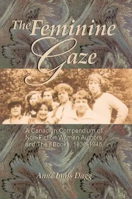 The Feminine Gaze: Kanadyjskie kompendium autorek literatury faktu i ich książek, 1836-1945 - The Feminine Gaze: A Canadian Compendium of Non-Fiction Women Authors and Their Books, 1836-1945