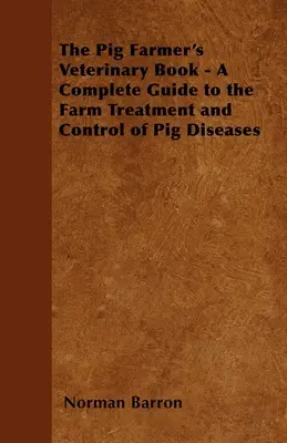 The Pig Farmer's Veterinary Book - Kompletny przewodnik po leczeniu i kontroli chorób świń w gospodarstwie rolnym - The Pig Farmer's Veterinary Book - A Complete Guide to the Farm Treatment and Control of Pig Diseases