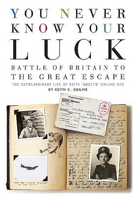 You Never Know Your Luck: Battle of Britain to the Great Escape: Niezwykłe życie Keitha „Skeetsa” Ogilvie Dfc - You Never Know Your Luck: Battle of Britain to the Great Escape: The Extraordinary Life of Keith 'Skeets' Ogilvie Dfc