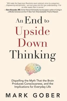 Koniec z myśleniem do góry nogami: Obalanie mitu, że mózg wytwarza świadomość, i implikacje dla codziennego życia - An End to Upside Down Thinking: Dispelling the Myth That the Brain Produces Consciousness, and the Implications for Everyday Life