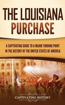 Zakup Luizjany: Porywający przewodnik po głównym punkcie zwrotnym w historii Stanów Zjednoczonych Ameryki - The Louisiana Purchase: A Captivating Guide to a Major Turning Point in the History of the United States of America