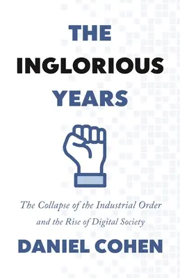 The Inglorious Years: Upadek porządku przemysłowego i powstanie społeczeństwa cyfrowego - The Inglorious Years: The Collapse of the Industrial Order and the Rise of Digital Society