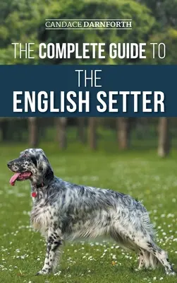 Kompletny przewodnik po seterze angielskim: Wybór, szkolenie, praca w terenie, żywienie, opieka zdrowotna, socjalizacja i opieka nad nowym seterem angielskim - The Complete Guide to the English Setter: Selecting, Training, Field Work, Nutrition, Health Care, Socialization, and Caring for Your New English Sett