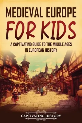 Średniowieczna Europa dla dzieci: Porywający przewodnik po średniowieczu w historii Europy - Medieval Europe for Kids: A Captivating Guide to the Middle Ages in European History