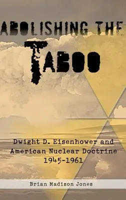 Zniesienie tabu: Dwight D. Eisenhower i amerykańska doktryna nuklearna, 1945-1961 - Abolishing the Taboo: Dwight D. Eisenhower and American Nuclear Doctrine, 1945-1961