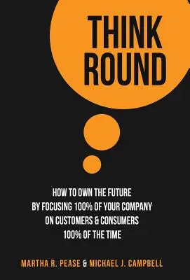 Think Round: Jak stać się właścicielem przyszłości, koncentrując 100% swojej firmy na klientach i konsumentach przez 100% czasu? - Think Round: How To Own The Future By Focusing 100% Of Your Company On Customers & Consumers 100% Of The Time