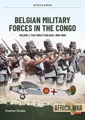 Belgijskie siły zbrojne w Kongu: Volume 1 -: Siły Publiczne, 1885-1960 - Belgian Military Forces in the Congo: Volume 1 -: The Force Publique, 1885-1960