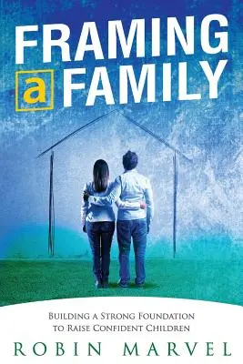 Tworzenie rodziny: Budowanie podstaw do wychowywania pewnych siebie dzieci - Framing a Family: Building a Foundation to Raise Confident Children