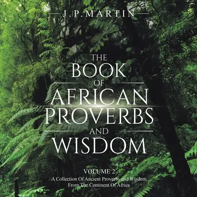 Księga afrykańskich przysłów i mądrości: Tom 2: zbiór starożytnych przysłów i mądrości z kontynentu afrykańskiego - The Book of African Proverbs and Wisdom: Volume 2: a Collection of Ancient Proverbs and Wisdom from the Continent of Africa