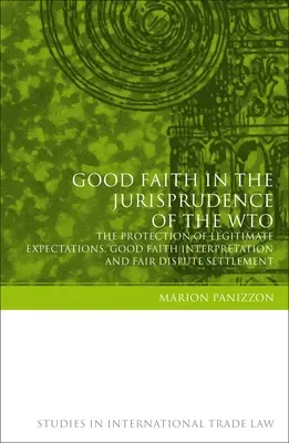 Dobra wiara w orzecznictwie Wto: Ochrona uzasadnionych oczekiwań, interpretacja w dobrej wierze i sprawiedliwe rozstrzyganie sporów - Good Faith in the Jurisprudence of the Wto: The Protection of Legitimate Expectations, Good Faith Interpretation and Fair Dispute Settlement