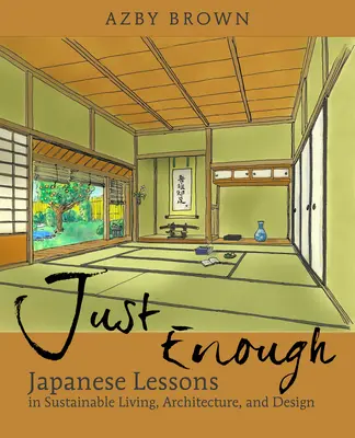 Just Enough: Lekcje z Japonii dotyczące zrównoważonego życia, architektury i projektowania - Just Enough: Lessons from Japan for Sustainable Living, Architecture, and Design