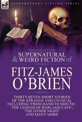 The Collected Supernatural and Weird Fiction of Fitz-James O'Brien: Three-Seven Short Stories of the Strange and Unusual Including 'From Hand to Mout - The Collected Supernatural and Weird Fiction of Fitz-James O'Brien: Thirty-Seven Short Stories of the Strange and Unusual Including 'From Hand to Mout